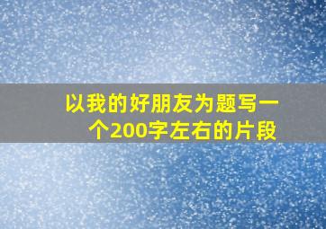 以我的好朋友为题写一个200字左右的片段