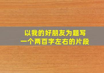 以我的好朋友为题写一个两百字左右的片段