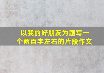 以我的好朋友为题写一个两百字左右的片段作文