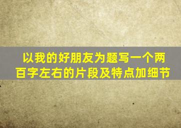 以我的好朋友为题写一个两百字左右的片段及特点加细节