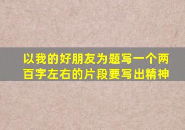 以我的好朋友为题写一个两百字左右的片段要写出精神