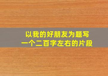 以我的好朋友为题写一个二百字左右的片段