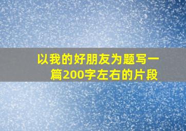 以我的好朋友为题写一篇200字左右的片段