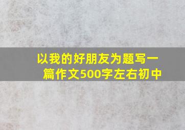 以我的好朋友为题写一篇作文500字左右初中