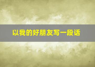 以我的好朋友写一段话