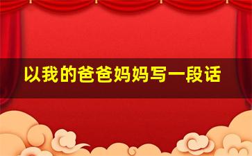 以我的爸爸妈妈写一段话