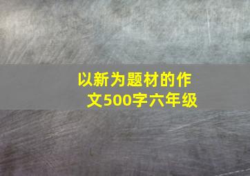 以新为题材的作文500字六年级