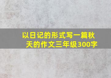 以日记的形式写一篇秋天的作文三年级300字