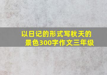 以日记的形式写秋天的景色300字作文三年级