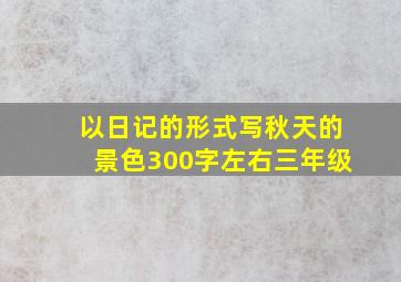 以日记的形式写秋天的景色300字左右三年级