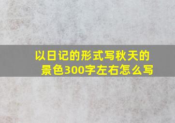 以日记的形式写秋天的景色300字左右怎么写