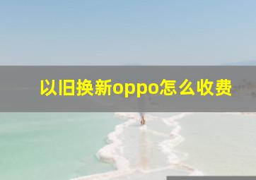 以旧换新oppo怎么收费