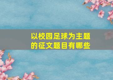 以校园足球为主题的征文题目有哪些