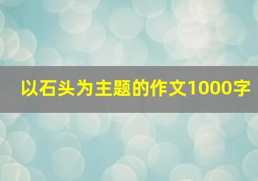 以石头为主题的作文1000字