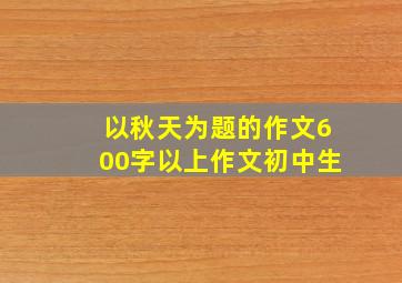 以秋天为题的作文600字以上作文初中生