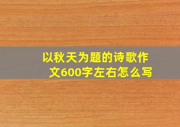 以秋天为题的诗歌作文600字左右怎么写