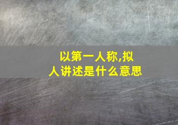 以第一人称,拟人讲述是什么意思