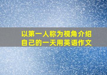 以第一人称为视角介绍自己的一天用英语作文