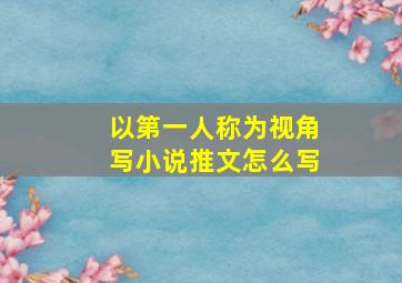 以第一人称为视角写小说推文怎么写