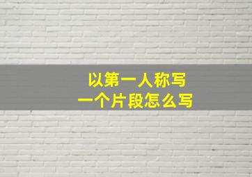 以第一人称写一个片段怎么写