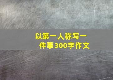 以第一人称写一件事300字作文