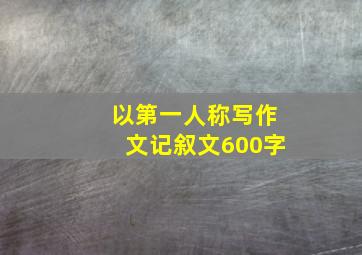 以第一人称写作文记叙文600字