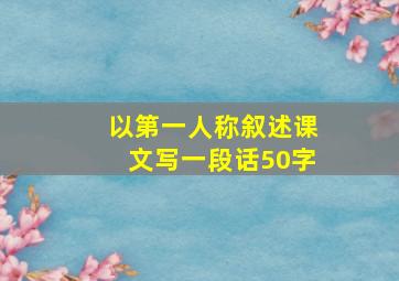 以第一人称叙述课文写一段话50字