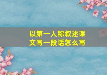 以第一人称叙述课文写一段话怎么写