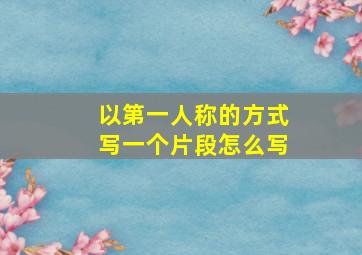 以第一人称的方式写一个片段怎么写