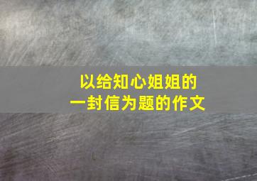 以给知心姐姐的一封信为题的作文