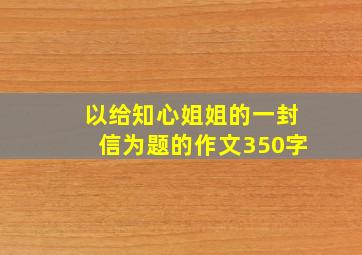 以给知心姐姐的一封信为题的作文350字