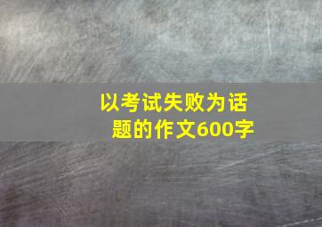 以考试失败为话题的作文600字