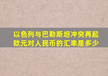 以色列与巴勒斯坦冲突再起欧元对人民币的汇率是多少