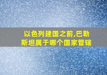 以色列建国之前,巴勒斯坦属于哪个国家管辖