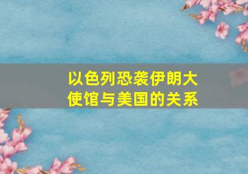 以色列恐袭伊朗大使馆与美国的关系