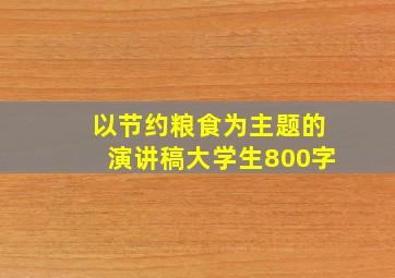 以节约粮食为主题的演讲稿大学生800字