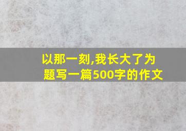 以那一刻,我长大了为题写一篇500字的作文