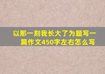 以那一刻我长大了为题写一篇作文450字左右怎么写