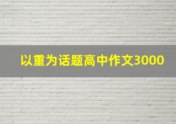 以重为话题高中作文3000