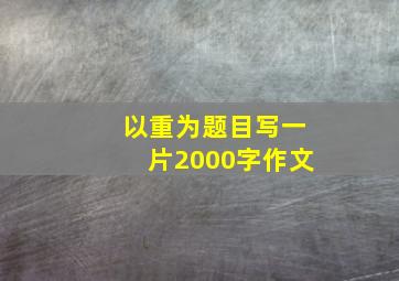 以重为题目写一片2000字作文