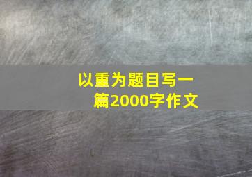 以重为题目写一篇2000字作文