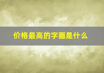 价格最高的字画是什么