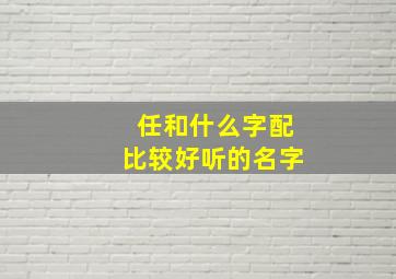 任和什么字配比较好听的名字