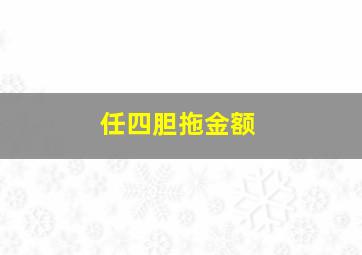 任四胆拖金额