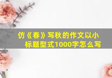 仿《春》写秋的作文以小标题型式1000字怎么写