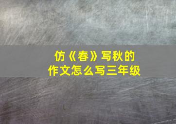 仿《春》写秋的作文怎么写三年级