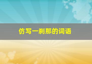 仿写一刹那的词语