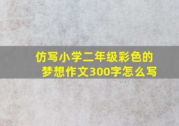 仿写小学二年级彩色的梦想作文300字怎么写