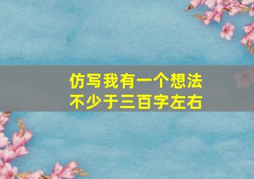 仿写我有一个想法不少于三百字左右