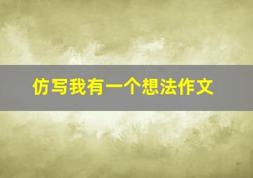 仿写我有一个想法作文